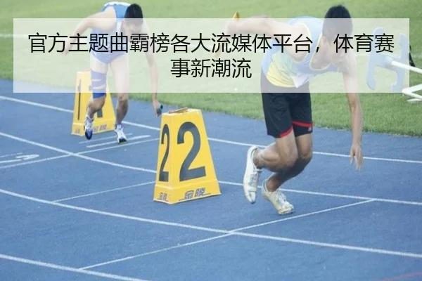官方主题曲霸榜各大流媒体平台，体育赛事新潮流